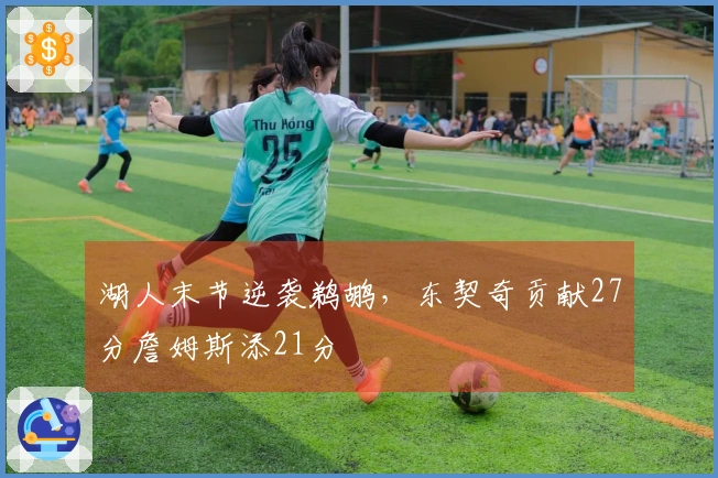 湖人末节逆袭鹈鹕,东契奇贡献27分詹姆斯添21分