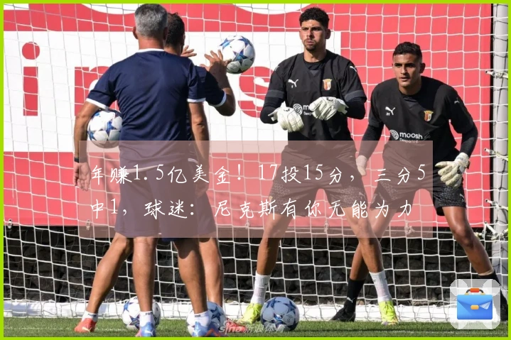 年赚1.5亿美金！17投15分，三分5中1，球迷：尼克斯有你无能为力