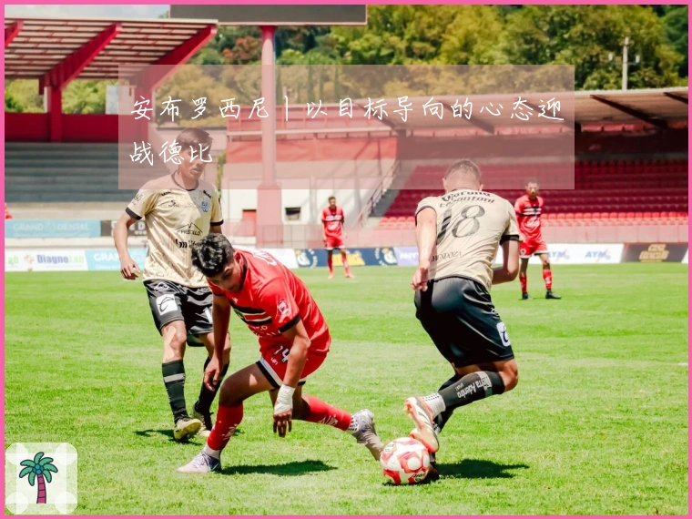 安布罗西尼丨以目标导向的心态迎战德比