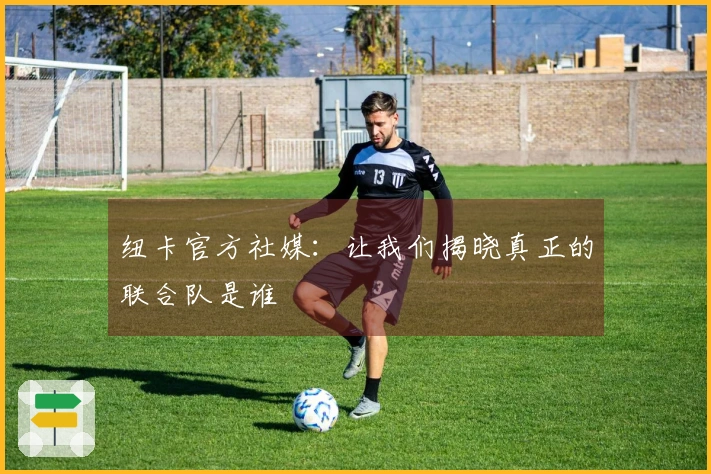 纽卡官方社媒：让我们揭晓真正的联合队是谁