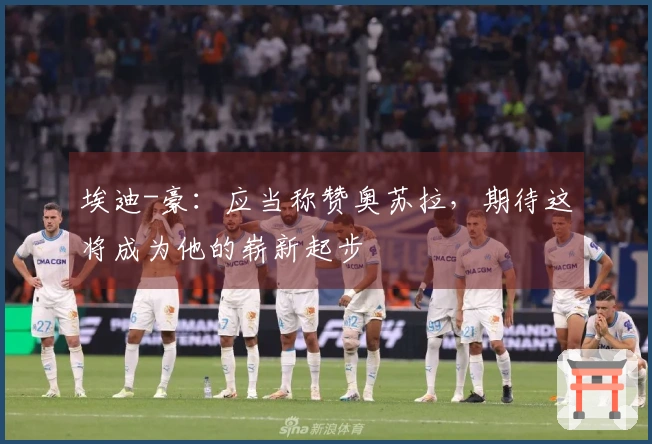 埃迪-豪：应当称赞奥苏拉，期待这将成为他的崭新起步