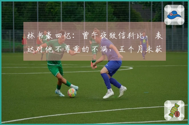 林书豪回忆：曾午夜致信科比，表达对他不尊重的不满，五个月未获回应