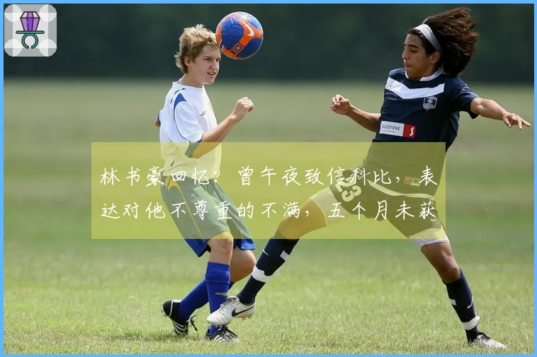 林书豪回忆：曾午夜致信科比，表达对他不尊重的不满，五个月未获回应