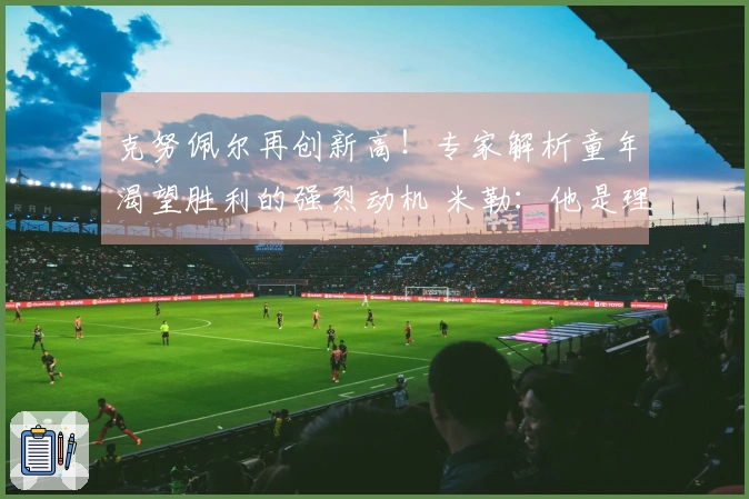 克努佩尔再创新高!专家解析童年渴望胜利的强烈动机 米勒:他是理想的新秀