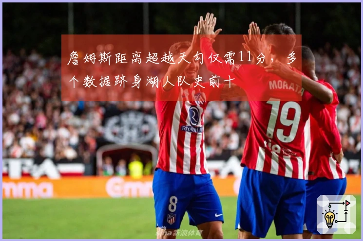 詹姆斯距离超越天勾仅需11分，多个数据跻身湖人队史前十