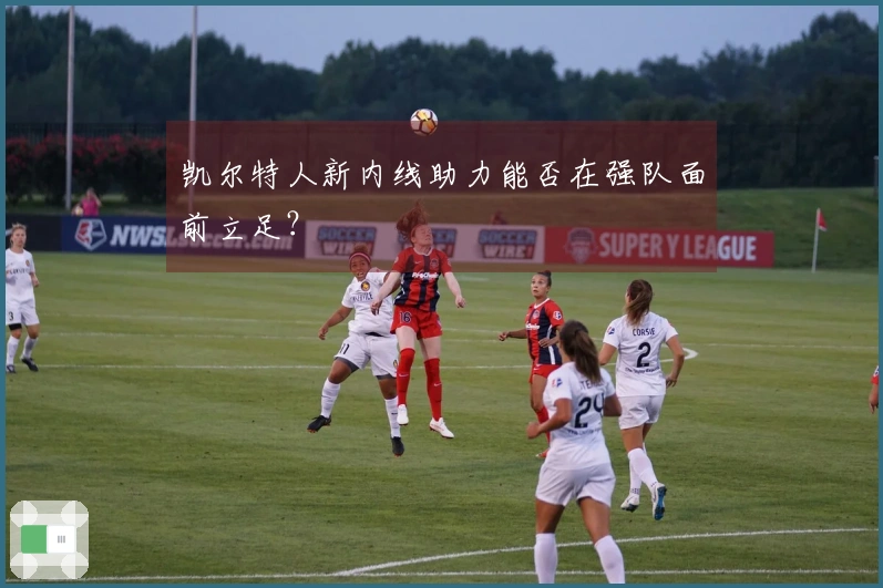 凯尔特人新内线助力能否在强队面前立足?