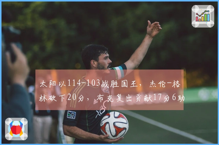 太阳以114-103战胜国王，杰伦-格林砍下20分，布克复出贡献17分6助攻