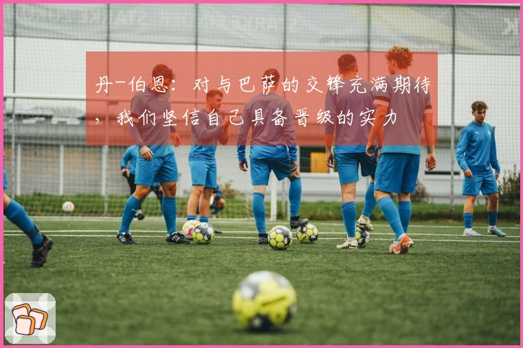 丹-伯恩：对与巴萨的交锋充满期待，我们坚信自己具备晋级的实力