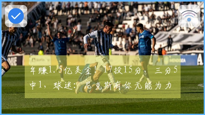 年赚1.5亿美金！17投15分，三分5中1，球迷：尼克斯有你无能为力