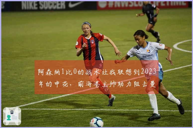 阿森纳1比0的战术让我联想到2023年的申花,前海港主帅助力阻击曼城