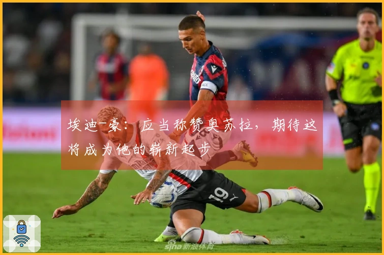 埃迪-豪：应当称赞奥苏拉，期待这将成为他的崭新起步