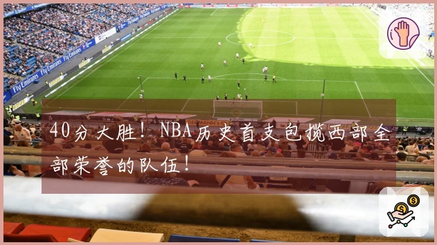 40分大胜！NBA历史首支包揽西部全部荣誉的队伍！