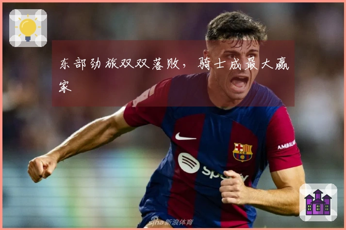 东部劲旅双双落败,骑士成最大赢家