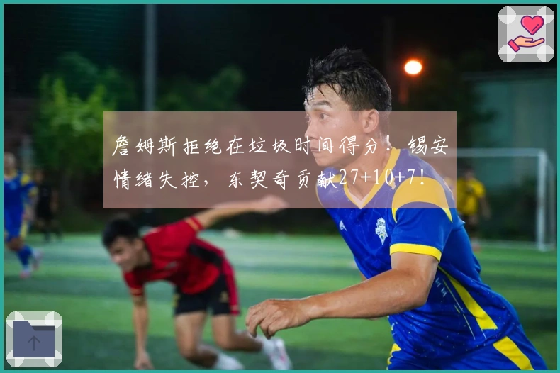 詹姆斯拒绝在垃圾时间得分！锡安情绪失控，东契奇贡献27+10+7！