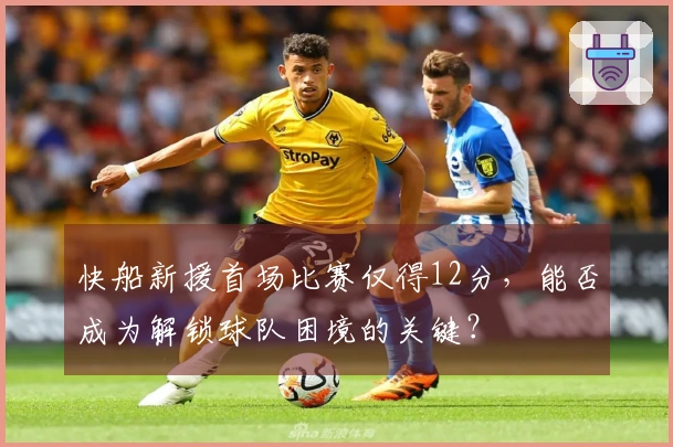 快船新援首场比赛仅得12分，能否成为解锁球队困境的关键？