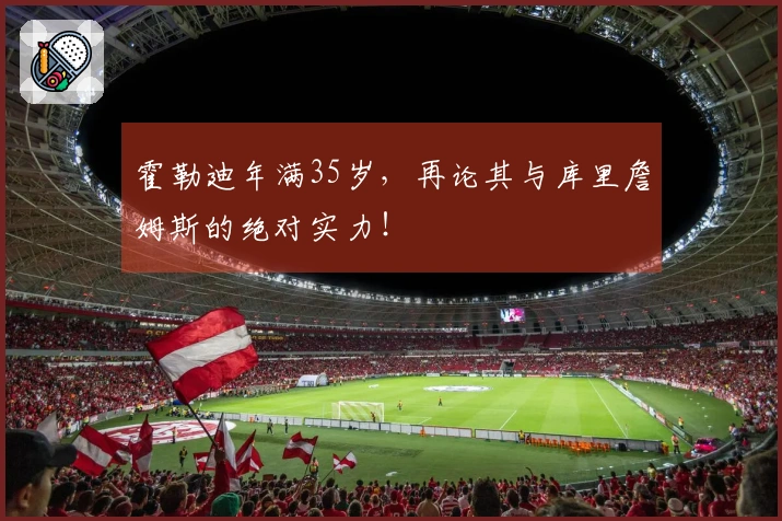 霍勒迪年满35岁，再论其与库里詹姆斯的绝对实力！